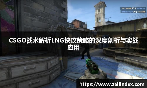 CSGO战术解析LNG快攻策略的深度剖析与实战应用